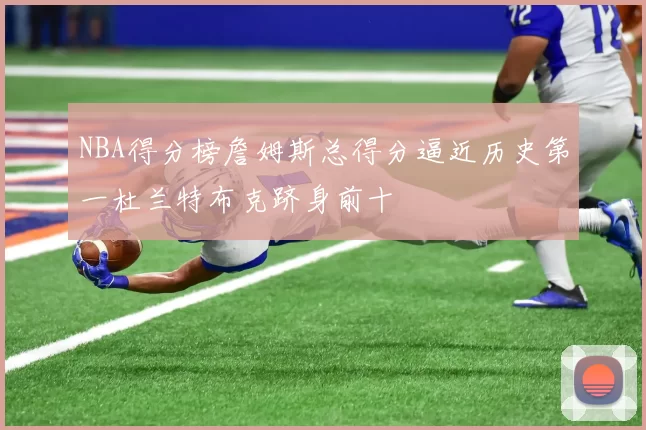 NBA得分榜詹姆斯总得分逼近历史第一杜兰特布克跻身前十