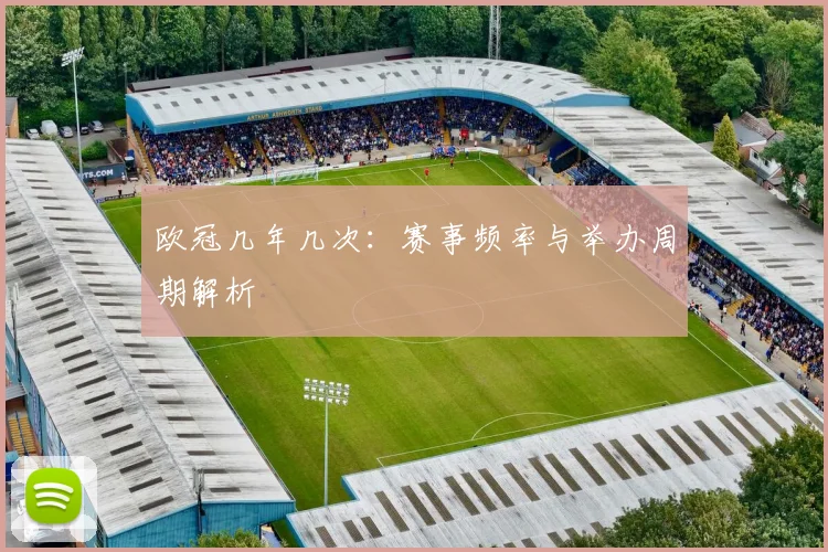欧冠几年几次：赛事频率与举办周期解析