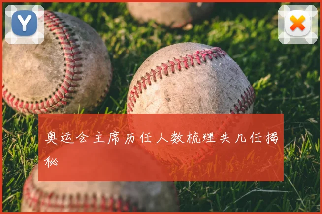 奥运会主席历任人数梳理共几任揭秘