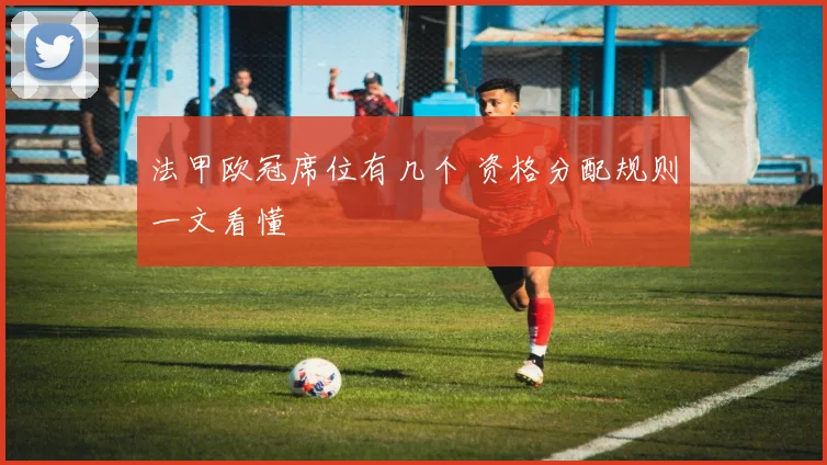 法甲欧冠席位有几个 资格分配规则一文看懂