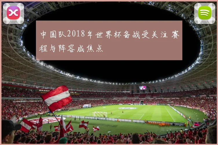 中国队2018年世界杯备战受关注 赛程与阵容成焦点
