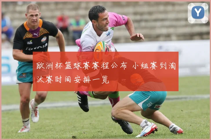 欧洲杯篮球赛赛程公布 小组赛到淘汰赛时间安排一览