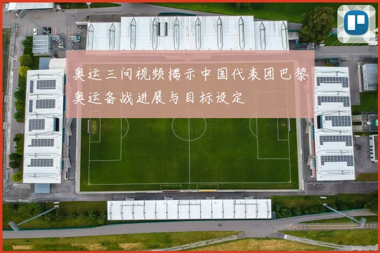 奥运三问视频揭示中国代表团巴黎奥运备战进展与目标设定