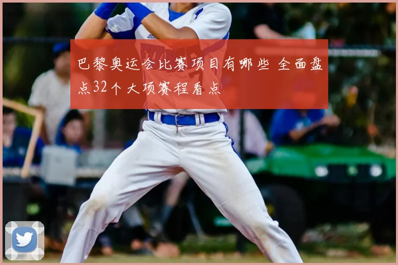 巴黎奥运会比赛项目有哪些 全面盘点32个大项赛程看点