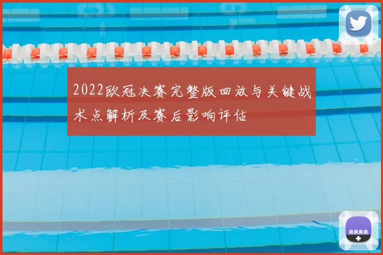 2022欧冠决赛完整版回放与关键战术点解析及赛后影响评估