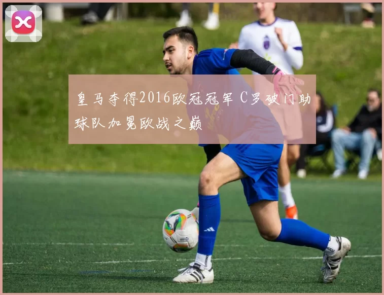 皇马夺得2016欧冠冠军 C罗破门助球队加冕欧战之巅