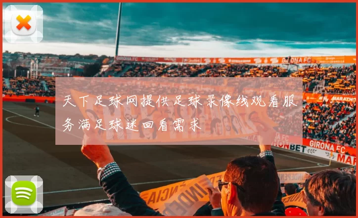 天下足球网提供足球录像线观看服务满足球迷回看需求