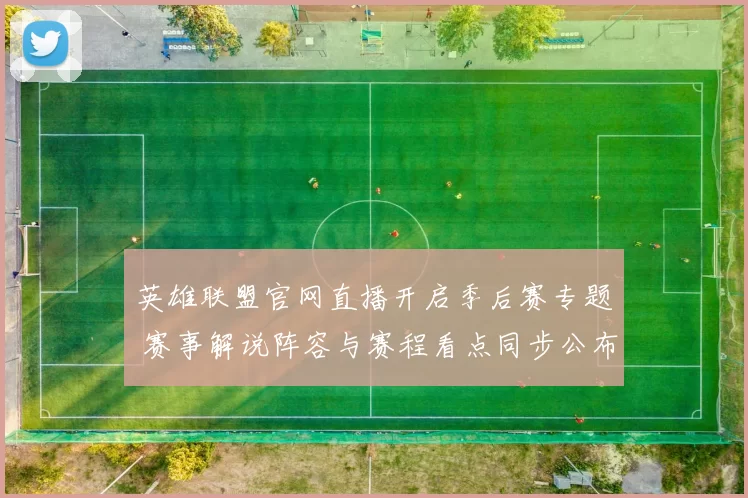 英雄联盟官网直播开启季后赛专题 赛事解说阵容与赛程看点同步公布