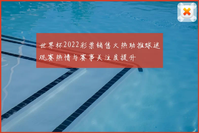 世界杯2022彩票销售火热助推球迷观赛热情与赛事关注度提升