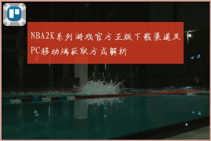 NBA2K系列游戏官方正版下载渠道及PC移动端获取方式解析