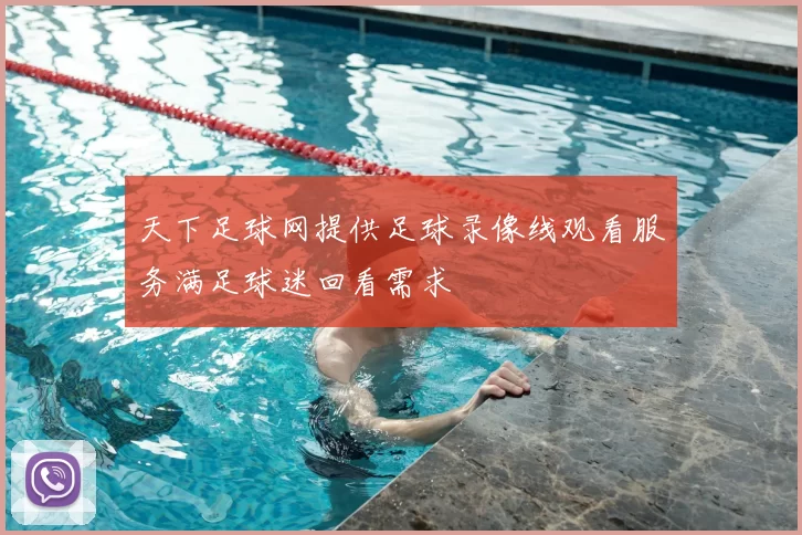 天下足球网提供足球录像线观看服务满足球迷回看需求