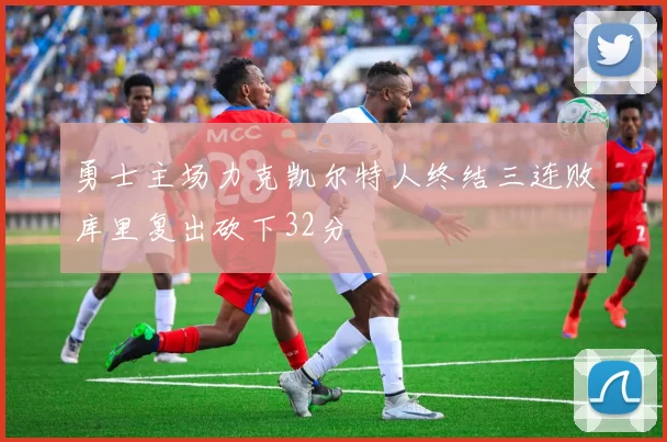 勇士主场力克凯尔特人终结三连败库里复出砍下32分