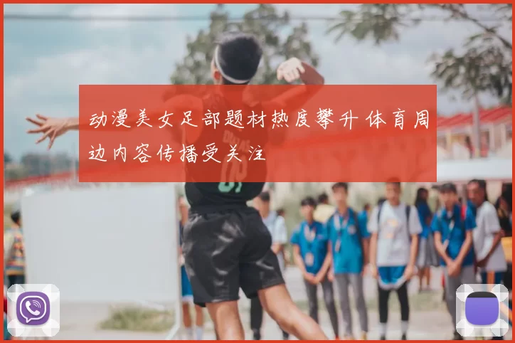 动漫美女足部题材热度攀升 体育周边内容传播受关注