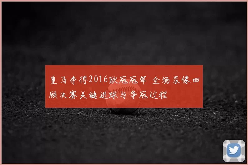 皇马夺得2016欧冠冠军 全场录像回顾决赛关键进球与争冠过程