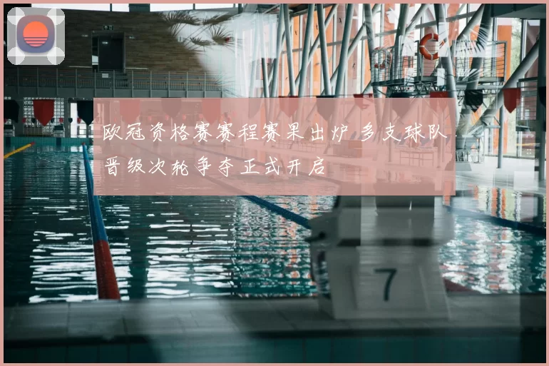 欧冠资格赛赛程赛果出炉 多支球队晋级次轮争夺正式开启