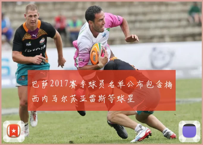 巴萨2017赛季球员名单公布包含梅西内马尔苏亚雷斯等球星