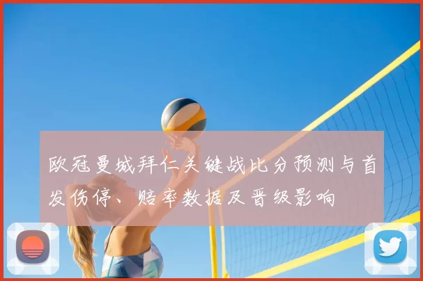 欧冠曼城拜仁关键战比分预测与首发伤停、赔率数据及晋级影响