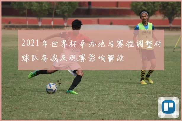 2021年世界杯举办地与赛程调整对球队备战及观赛影响解读