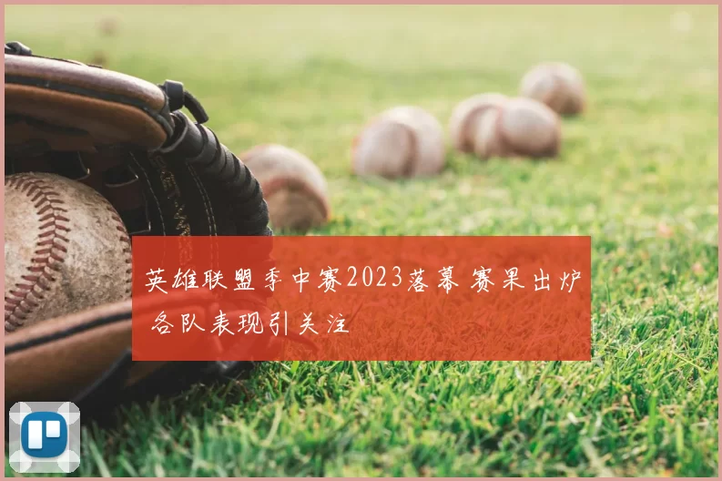 英雄联盟季中赛2023落幕 赛果出炉 各队表现引关注