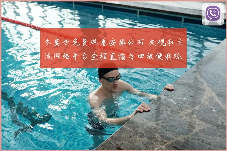 冬奥会免费观看安排公布 央视和主流网络平台全程直播与回放便利观众