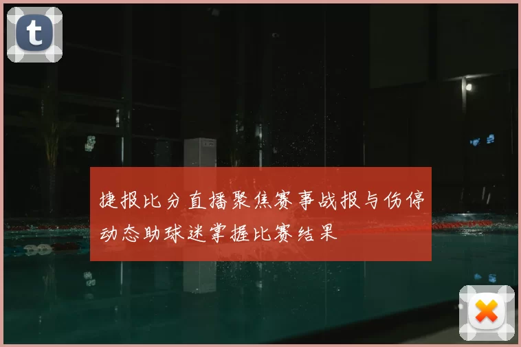 捷报比分直播聚焦赛事战报与伤停动态助球迷掌握比赛结果