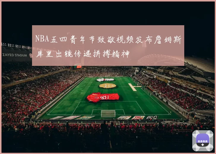 NBA五四青年节致敬视频发布詹姆斯库里出镜传递拼搏精神